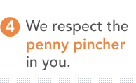4. We respect the penny pincher in you.