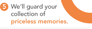 5.	We’ll guard your collection of priceless memories.