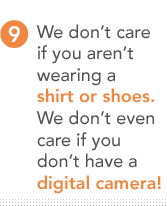 9.	We dont care if you aren't wearing a shirt or shoes. We dont even care if you don't have a digital camera! 