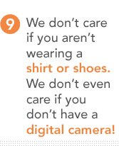 9. We don’t care if you aren't wearing a shirt or shoes. We don’t even care if you don't have a digital camera!